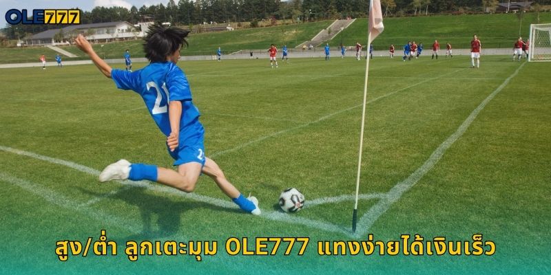 สูง/ต่ำ ลูกเตะมุม Ole777 แทงง่ายได้เงินเร็ว